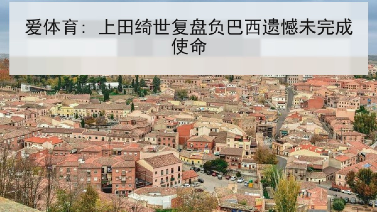 爱体育: 上田绮世复盘负巴西遗憾未完成使命