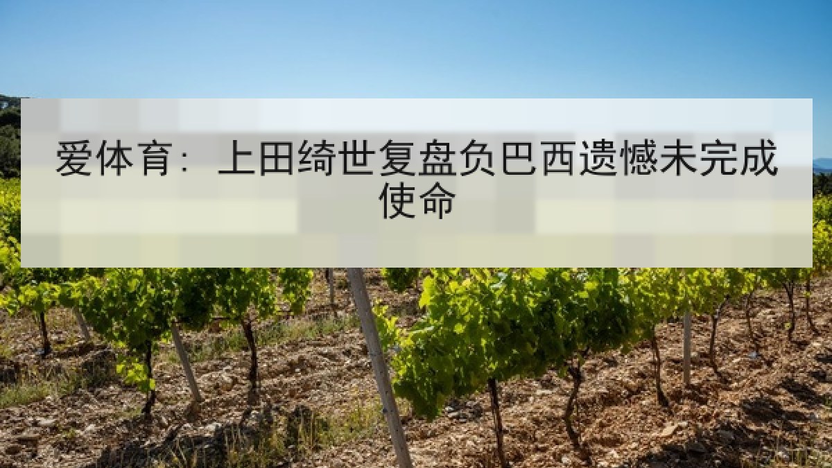 爱体育: 上田绮世复盘负巴西遗憾未完成使命