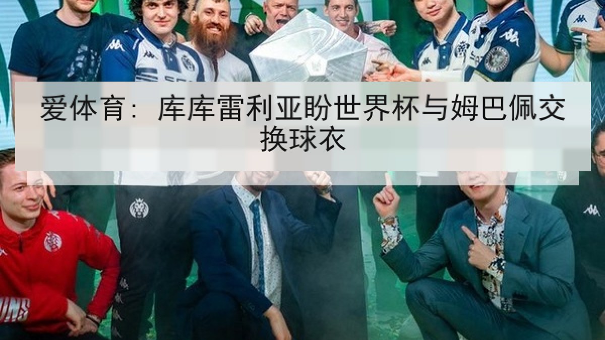 爱体育: 库库雷利亚盼世界杯与姆巴佩交换球衣