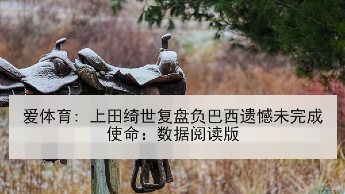 爱体育: 上田绮世复盘负巴西遗憾未完成使命:数据阅读版 爱体育: 上田绮世复盘负巴西遗憾未完成使命:数据阅读版