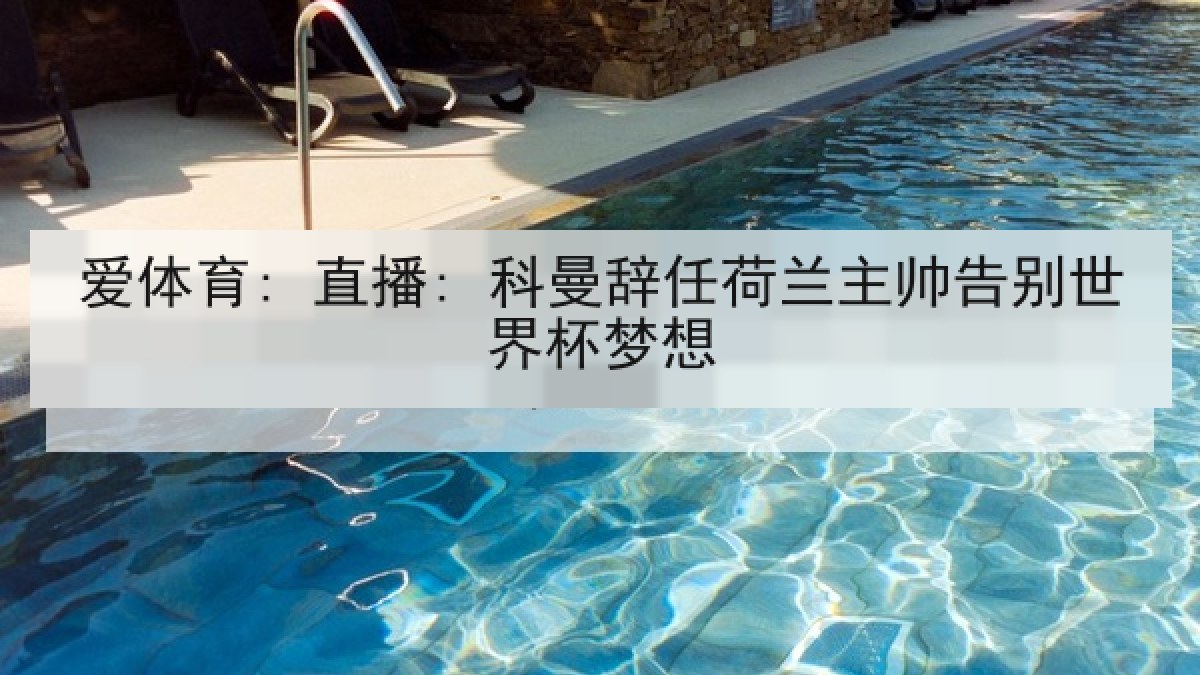 爱体育: 直播: 科曼辞任荷兰主帅告别世界杯梦想