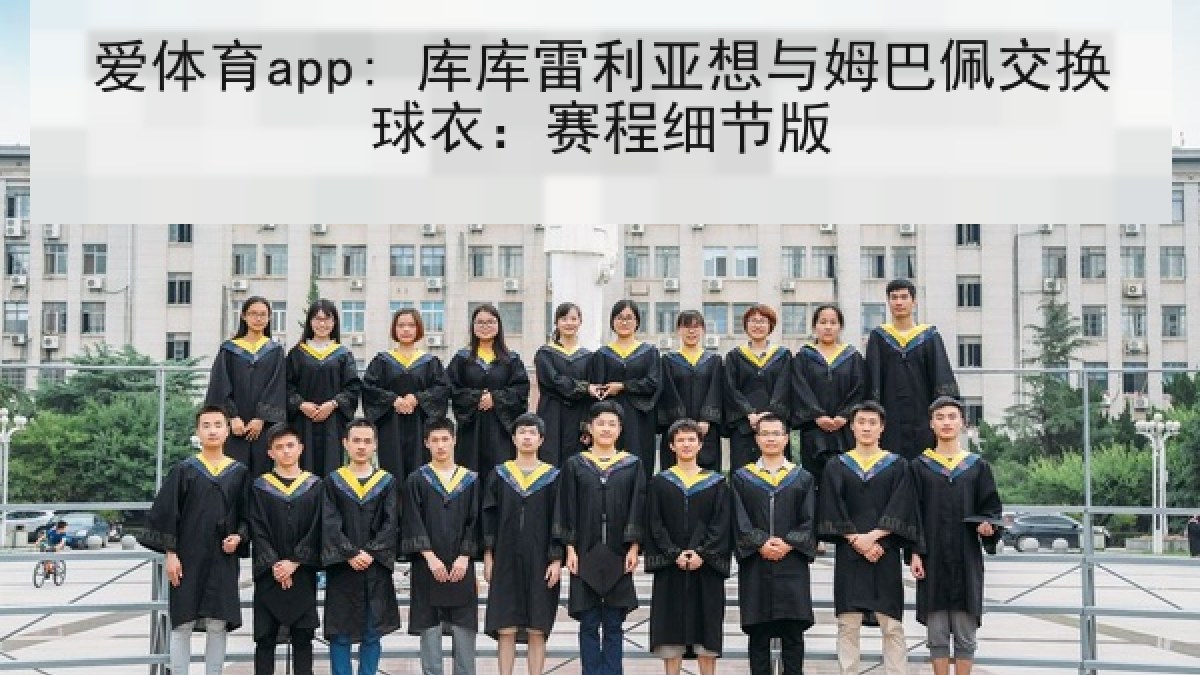 爱体育app: 库库雷利亚想与姆巴佩交换球衣：赛程细节版