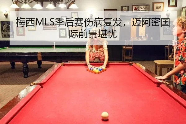梅西MLS季后赛伤病复发，迈阿密国际前景堪忧