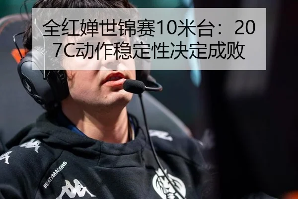 全红婵世锦赛10米台：207C动作稳定性决定成败