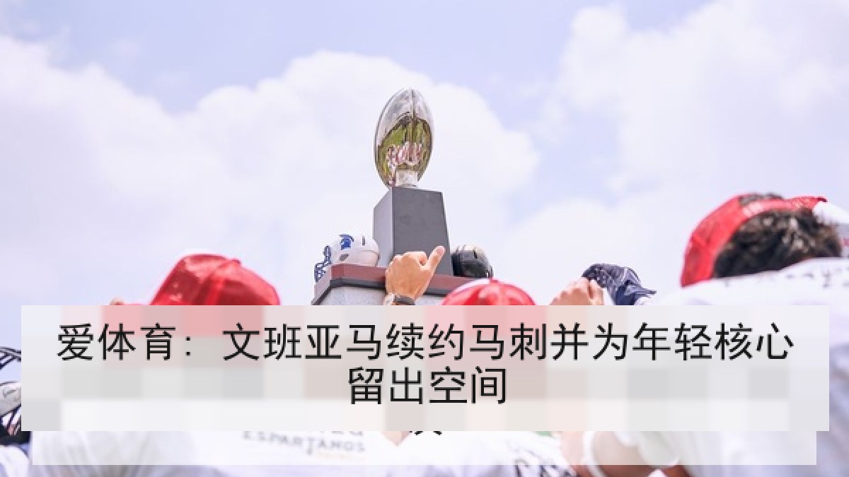 爱体育: 文班亚马续约马刺并为年轻核心留出空间 爱体育: 文班亚马续约马刺并为年轻核心留出空间