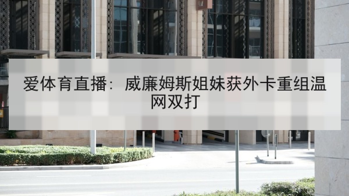 爱体育直播: 威廉姆斯姐妹获外卡重组温网双打