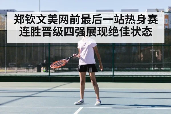 郑钦文美网前最后一站热身赛连胜晋级四强展现绝佳状态