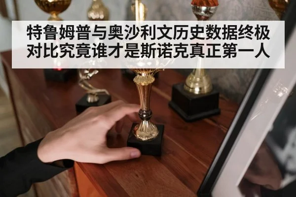 特鲁姆普与奥沙利文历史数据终极对比究竟谁才是斯诺克真正第一人
