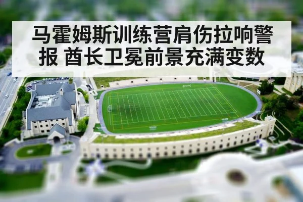 马霍姆斯训练营肩伤拉响警报 酋长卫冕前景充满变数