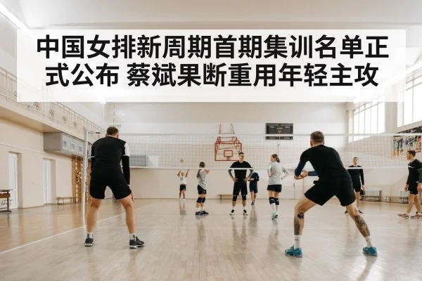 中国女排新周期首期集训名单正式公布 蔡斌果断重用年轻主攻