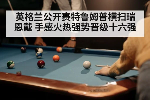 英格兰公开赛特鲁姆普横扫瑞恩戴 手感火热强势晋级十六强