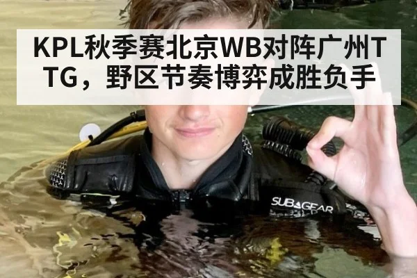 KPL秋季赛北京WB对阵广州TTG，野区节奏博弈成胜负手