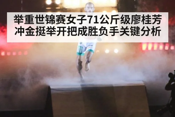 举重世锦赛女子71公斤级廖桂芳冲金挺举开把成胜负手关键分析